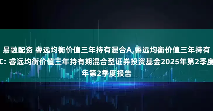 易融配资 睿远均衡价值三年持有混合A,睿远均衡价值三年持有混合C: 睿远均衡价值三年持有期混合型证券投资基金2025年第2季度报告