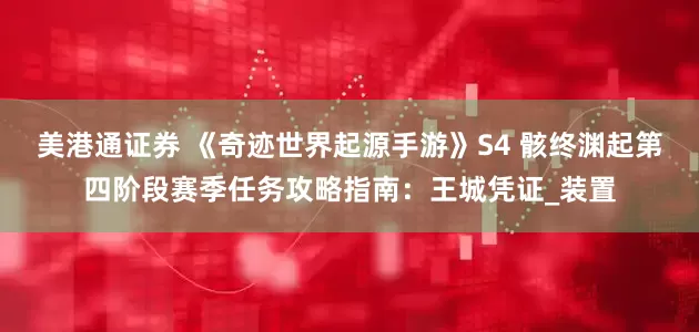美港通证券 《奇迹世界起源手游》S4 骸终渊起第四阶段赛季任务攻略指南：王城凭证_装置