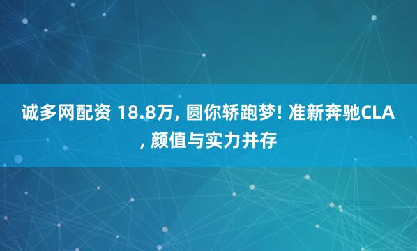 诚多网配资 18.8万, 圆你轿跑梦! 准新奔驰CLA, 颜值与实力并存