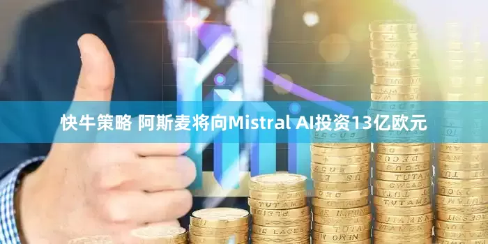 快牛策略 阿斯麦将向Mistral AI投资13亿欧元