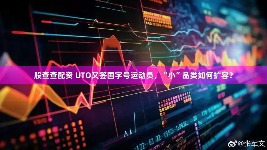 股查查配资 UTO又签国字号运动员，“小”品类如何扩容？