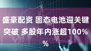 盛豪配资 固态电池迎关键突破 多股年内涨超100%