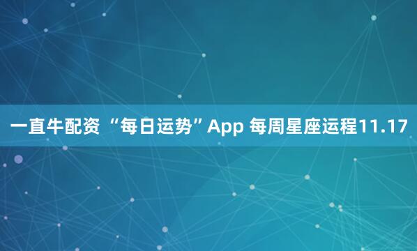 一直牛配资 “每日运势”App 每周星座运程11.17