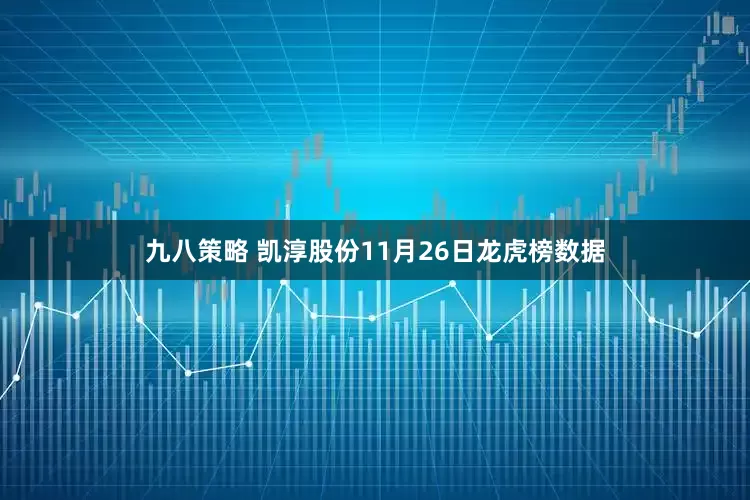 九八策略 凯淳股份11月26日龙虎榜数据